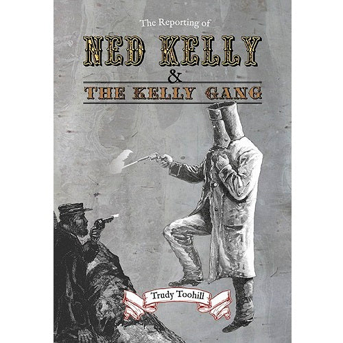 The Reporting Of Ned Kelly & The Kelly Gang
